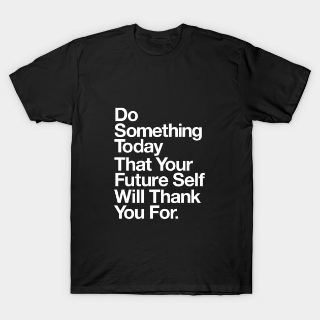 DO SOMETHING TODAY THAT YOUR FUTURE SELF WILL THANK YOU FOR T-Shirt by MotivatedType